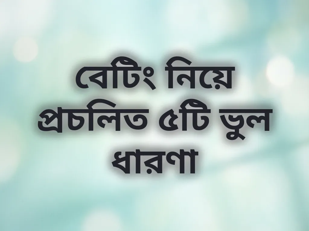 বেটিং নিয়ে প্রচলিত ৫টি ভুল ধারণা