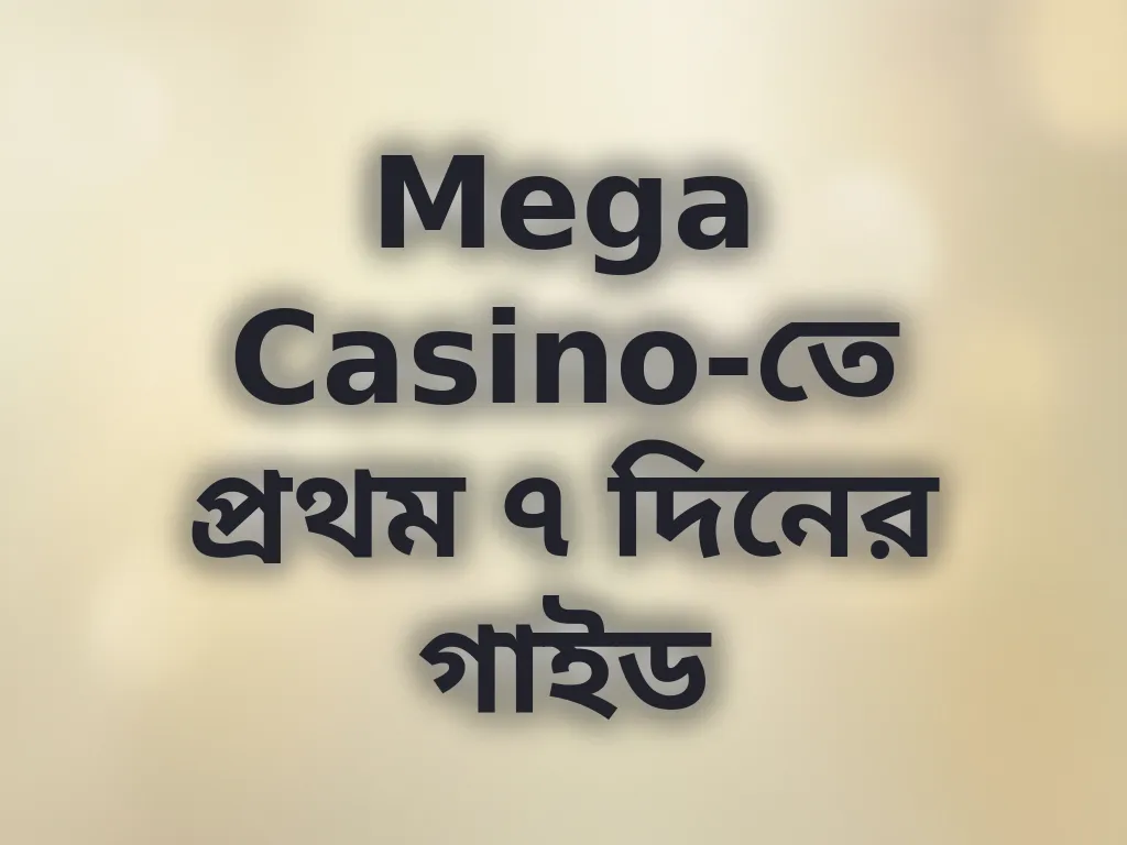 Mega Casino-তে প্রথম ৭ দিনের গাইড